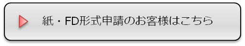 紙・ＦＤ形式申請のお客様はこちら